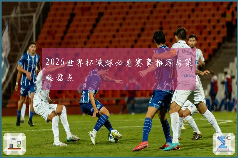 2026世界杯滚球必看赛事推荐与策略盘点