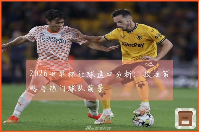 2026世界杯让球盘口分析：投注策略与热门球队前景