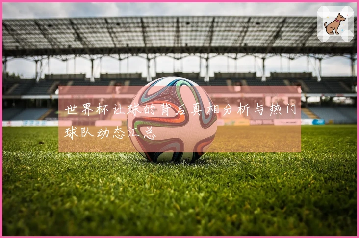 世界杯让球的背后真相分析与热门球队动态汇总
